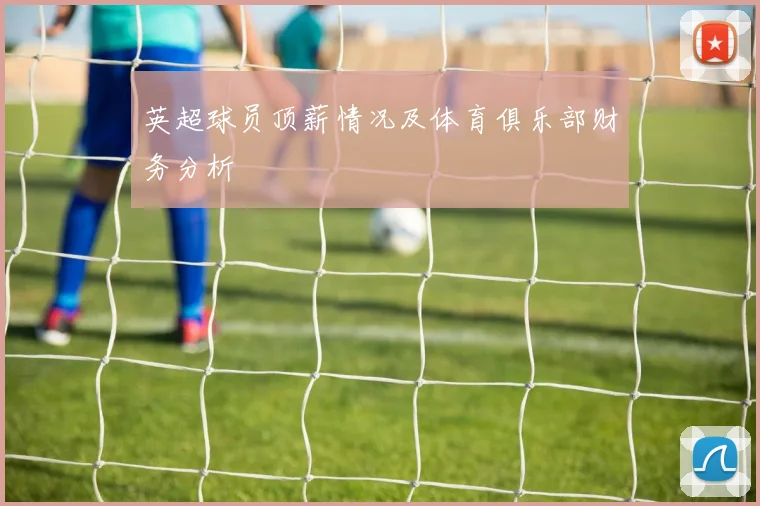 英超球员顶薪情况及体育俱乐部财务分析