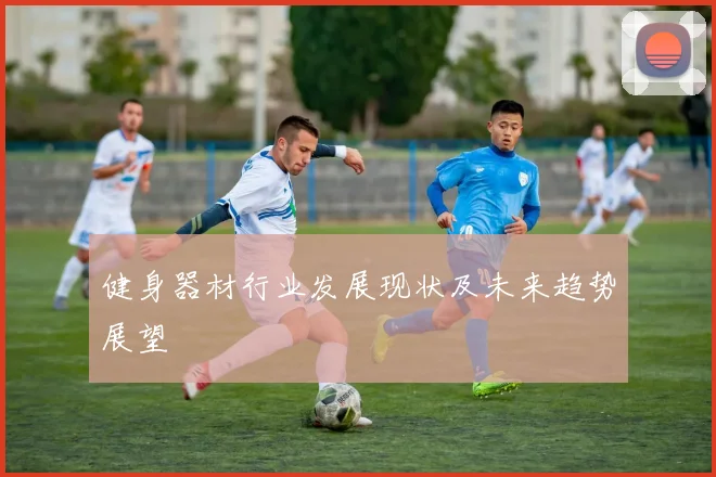 健身器材行业发展现状及未来趋势展望