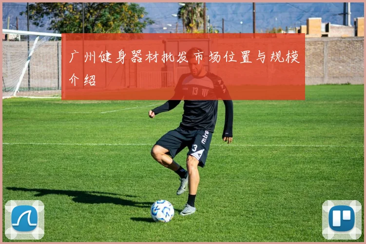 广州健身器材批发市场位置与规模介绍