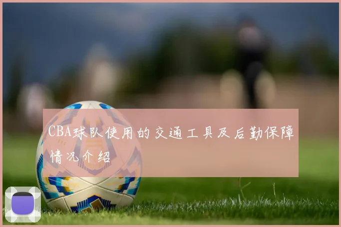 CBA球队使用的交通工具及后勤保障情况介绍