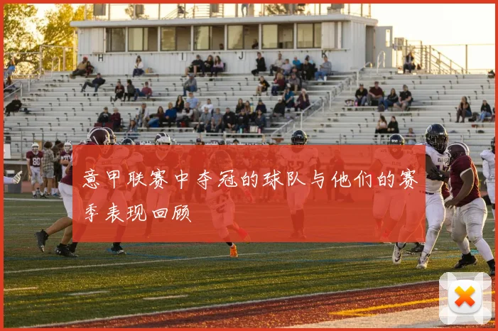 意甲联赛中夺冠的球队与他们的赛季表现回顾