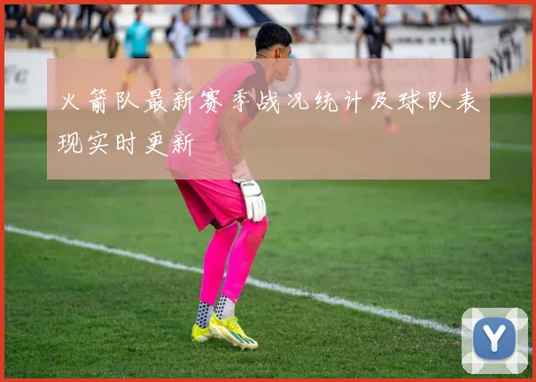 火箭队最新赛季战况统计及球队表现实时更新