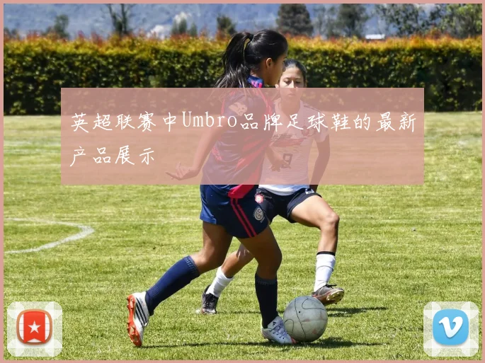 英超联赛中Umbro品牌足球鞋的最新产品展示