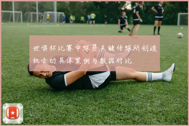 世俱杯比赛中球员关键传球所创造机会的具体案例与数据对比