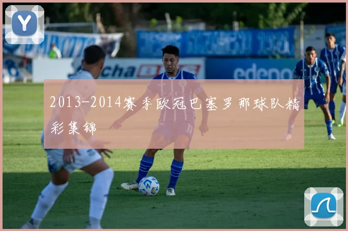 2013-2014赛季欧冠巴塞罗那球队精彩集锦