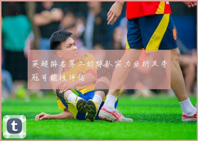 英超排名第二的球队实力分析及夺冠可能性评估