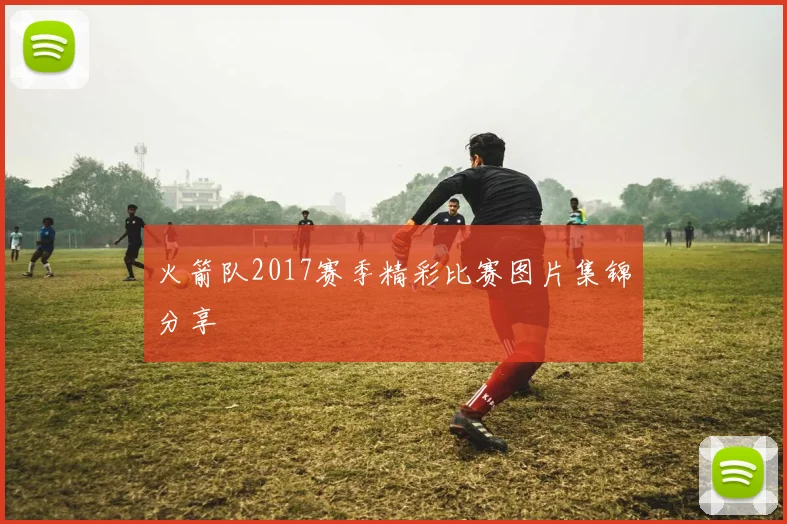 火箭队2017赛季精彩比赛图片集锦分享