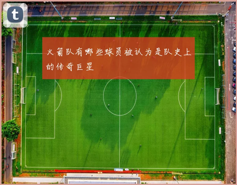 火箭队有哪些球员被认为是队史上的传奇巨星